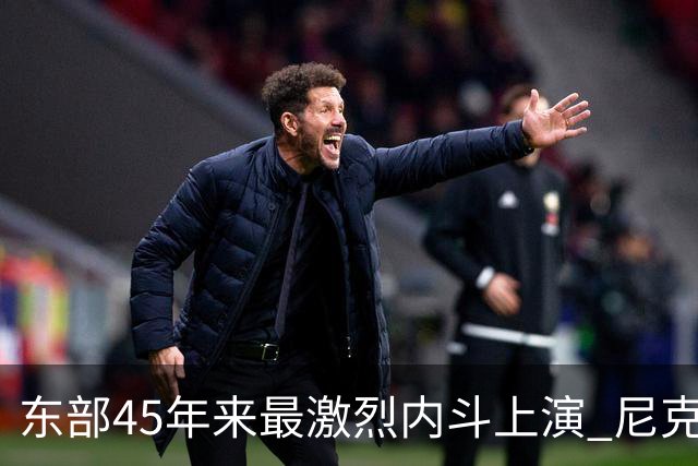 东部45年来最激烈内斗上演 尼克斯想卫冕难如登天？