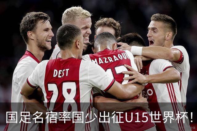 国足名宿率国少出征U15世界杯！将组织集训，仅14人入选最终名单